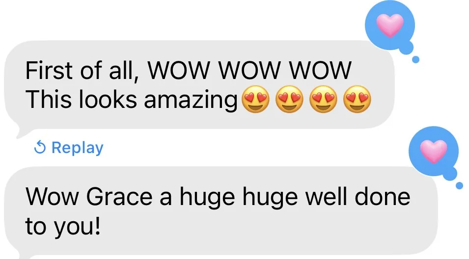Client messages: First of all, WOW WOW WOW. This looks amazing. Wow Grace a huge huge well done to you!